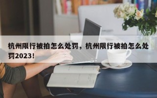 杭州限行被拍怎么处罚，杭州限行被拍怎么处罚2023！