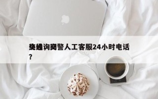 交通询问
热线，交警人工客服24小时电话？