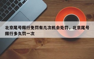 北京尾号限行免罚有几次机会处罚，北京尾号限行多久罚一次