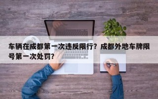 车辆在成都第一次违反限行？成都外地车牌限号第一次处罚？