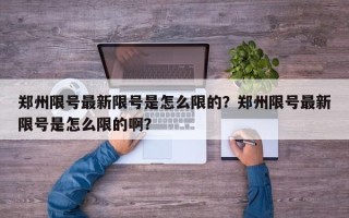 郑州限号最新限号是怎么限的？郑州限号最新限号是怎么限的啊？