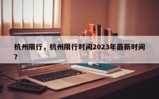 杭州限行，杭州限行时间2023年最新时间？