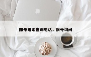 限号人工查询电话，限号询问
那个电话！