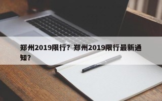 郑州2019限行？郑州2019限行最新通知？