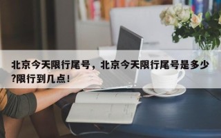 北京今天限行尾号，北京今天限行尾号是多少?限行到几点！