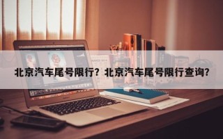 北京汽车尾号限行？北京汽车尾号限行查询？