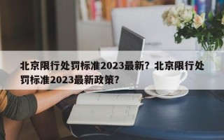 北京限行处罚标准2023最新？北京限行处罚标准2023最新政策？