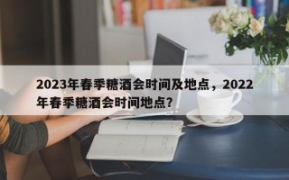 2023年春季糖酒会时间及地点，2022年春季糖酒会时间地点？