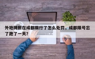 外地牌照在成都限行了怎么处罚，成都限号忘了跑了一天？