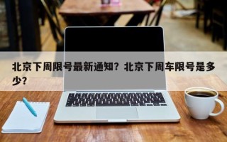 北京下周限号最新通知？北京下周车限号是多少？