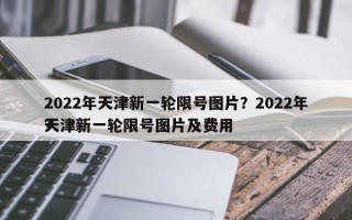 2022年天津新一轮限号图片？2022年天津新一轮限号图片及费用
？