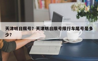 天津明日限号？天津明日限号限行车尾号是多少？