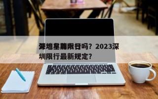 深圳星期六日
外地车牌限行吗？2023深圳限行最新规定？