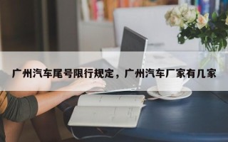 广州汽车尾号限行规定，广州汽车厂家有几家