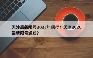 天津最新限号2023年限行？天津2020最新限号通知？