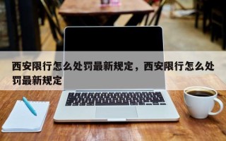 西安限行怎么处罚最新规定，西安限行怎么处罚最新规定