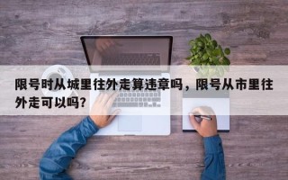 限号时从城里往外走算违章吗，限号从市里往外走可以吗？