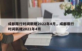 成都限行时间新规2022年4月，成都限行时间新规2021年4月