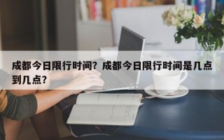 成都今日限行时间？成都今日限行时间是几点到几点？