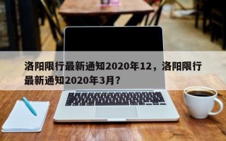 洛阳限行最新通知2020年12，洛阳限行最新通知2020年3月？