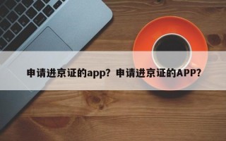 申请进京证的app？申请进京证的APP？