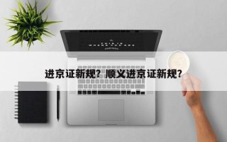 进京证新规？顺义进京证新规？