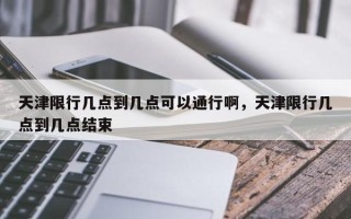 天津限行几点到几点可以通行啊，天津限行几点到几点结束