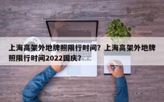 上海高架外地牌照限行时间？上海高架外地牌照限行时间2022国庆？