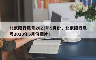 北京限行尾号2023年5月份，北京限行尾号2023年5月份图片！