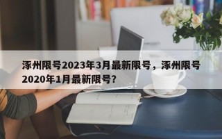 涿州限号2023年3月最新限号，涿州限号2020年1月最新限号？