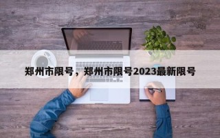 郑州市限号，郑州市限号2023最新限号