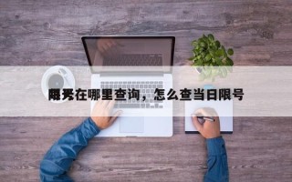 每天
限号在哪里查询，怎么查当日限号