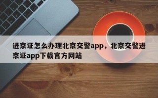 进京证怎么办理北京交警app，北京交警进京证app下载官方网站
