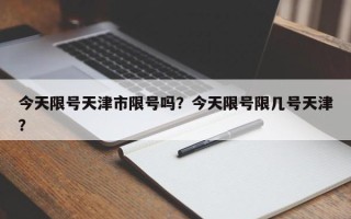 今天限号天津市限号吗？今天限号限几号天津？