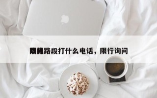 询问
限行路段打什么电话，限行询问
热线