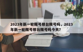 2023年新一轮限号邢台限号吗，2023年新一轮限号邢台限号吗今天？