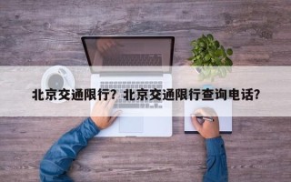 北京交通限行？北京交通限行查询电话？