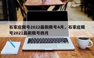 石家庄限号2022最新限号4月，石家庄限号2021最新限号四月