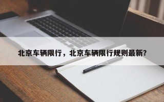 北京车辆限行，北京车辆限行规则最新？