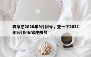 石家庄2020年9月限号，查一下2021年9月份石家庄限号