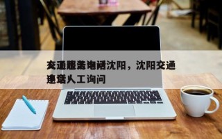 交通违法询问
人工服务电话沈阳，沈阳交通违章人工询问
电话！