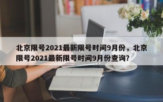 北京限号2021最新限号时间9月份，北京限号2021最新限号时间9月份查询？