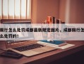 限行怎么处罚成都最新规定图片，成都限行怎么处罚的！