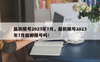 最新限号2023年7月，最新限号2023年7月邯郸限号吗！