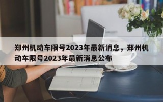 郑州机动车限号2023年最新消息，郑州机动车限号2023年最新消息公布