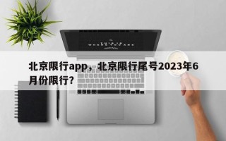 北京限行app，北京限行尾号2023年6月份限行？