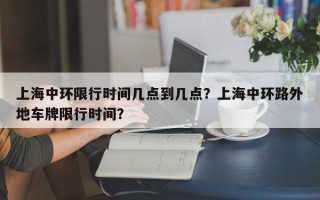 上海中环限行时间几点到几点？上海中环路外地车牌限行时间？