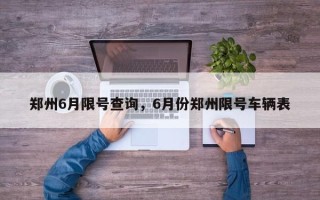 郑州6月限号查询，6月份郑州限号车辆表