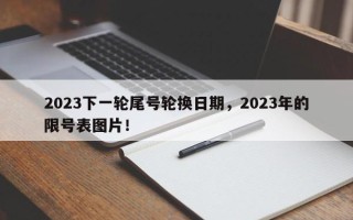 2023下一轮尾号轮换日期，2023年的限号表图片！