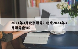 2021年3月北京限号？北京2021年3月限号查询？